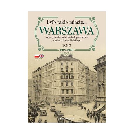 Było takie miasto. Warszawa na starych zdjęciach i kartach pocztowych z kolekcji Rafała BielskieGO Tom 3 1918-1939
