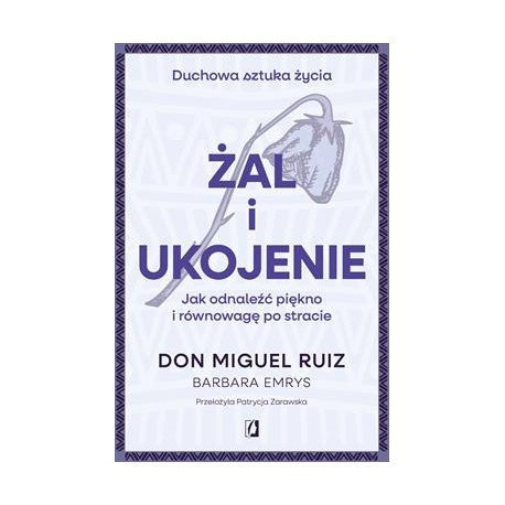 Żal i ukojenie. Jak odnaleźć piękno i równowagę po stracie. Duchowa sztuka życia Don Miguel Ruiz motyleksiazkowe.pl