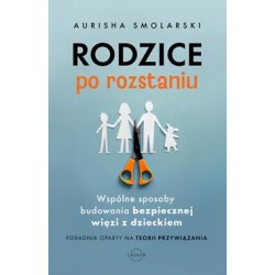 Rodzice po rozstaniu. Wspólne sposoby budowania bezpiecznej więzi z dzieckiem Aurisha Smolarski motyleksiazkowe.pl