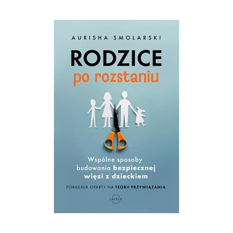 Rodzice po rozstaniu. Wspólne sposoby budowania bezpiecznej więzi z dzieckiem Aurisha Smolarski motyleksiazkowe.pl