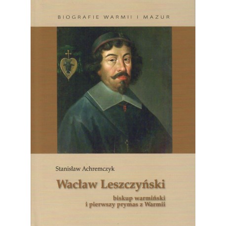 Wacław Leszczyński. Biskup warmiński i pierwszy prymas z Warmii Stanisław Achremczyk motyleksiazkowe.pl