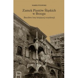 Zamek Piastów Śląskich w Brzegu. Burzliwe losy książęcej rezydencji Marek Pyzowski motyleksiazkowe.pl