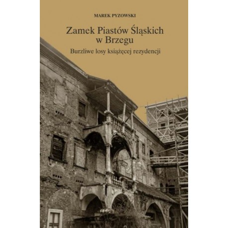 Zamek Piastów Śląskich w Brzegu. Burzliwe losy książęcej rezydencji Marek Pyzowski motyleksiazkowe.pl