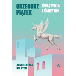 Świątynia i śmietnik. Architektura dla życia Grzegorz Piątek motyleksiazkowe.pl