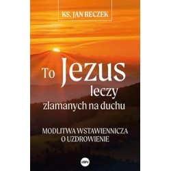 To Jezus leczy złamanych na duchu. Modlitwa wstawiennicza o uzdrowienie motyleksiazkowe.pl