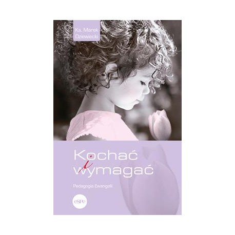 Kochać i wymagać. Pedagogia Ewangelii Merek Dziewiecki motyleksiazkowe.pl