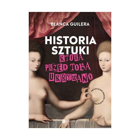 Historia sztuki, którą przed tobą ukrywano. Artystyczne smaczki i ploteczki Blanca Guilera motyleksiazkowe.pl
