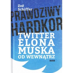 Prawdziwy hardkor : Twitter Elona Muska od wewnątrz Zoe Schiffer motyleksiazkowe.pl