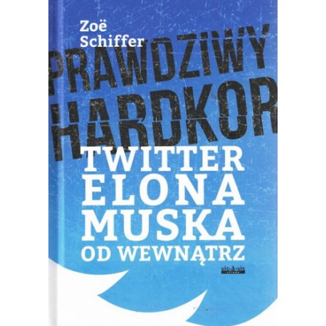 Prawdziwy hardkor : Twitter Elona Muska od wewnątrz Zoe Schiffer motyleksiazkowe.pl