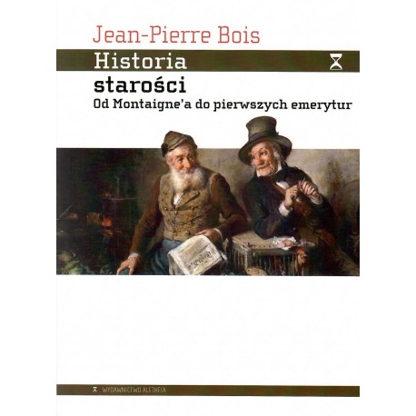 Historia starości. Od Montaigne'a do pierwszych emerytur Jean-Pierre Bois, motyleksiazkowe.pl
