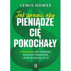 Jak sprawić, aby pieniądze cię pokochały. 7 sposobów, aby osiągnąć wolność finansową i wieść bogatsze życie Lewis Howes 