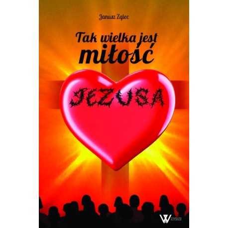 Tak wielka jest miłość Jezusa Janusz Zglec motyleksiazkowe.pl