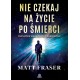 Nie czekaj na życie po śmierci. Duchowe wskazówki z zaświatów Matt Fraser motyleksiazkowe.pl