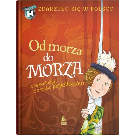 Od morza do morza. 10 opowiadań z czasów Jagiellonów Grażyna Bąkiewicz, Kazimierz Szymeczko, Paweł Wakuła motyleksiazkowe.pl
