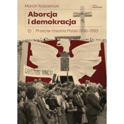 Aborcja i demokracja. Przeciw-historia Polski 1956–1993 Marcin Kościelniak motyleksiazkowe.pl