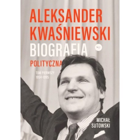 Aleksander Kwaśniewski. Biografia polityczna. Tom I 1954-1995 Michał Sutowski motyleksiazkowe.pl