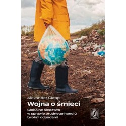 Wojna o śmieci. Globalne śledztwo w sprawie brudnego handlu twoimi odpadami Alexander Clapp motyleksiazkowe.pl