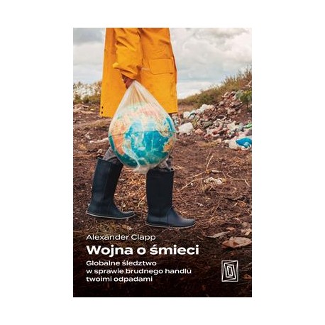 Wojna o śmieci. Globalne śledztwo w sprawie brudnego handlu twoimi odpadami Alexander Clapp motyleksiazkowe.pl