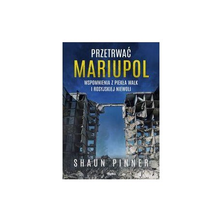 Przetrwać Mariupol. Wspomnienia z piekła walk i rosyjskiej niewoli Shaun Pinner motyleksiazkowe.pl
