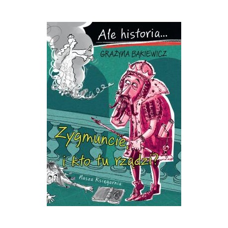 Ale historia... Zygmuncie, i kto tu rządzi? Grażyna Bąkiewicz motyleksiazkowe.pl
