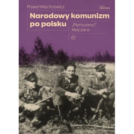 Narodowy komunizm po polsku. „Partyzanci” Moczara Paweł Machcewicz motyleksiazkowe.pl