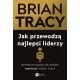 Jak przewodzą najlepsi liderzy. Sprawdzone sposoby, jak wydobyć maksimum z siebie i innych Brian Tracy motyleksiazkowe.pl