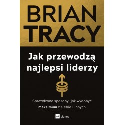 Jak przewodzą najlepsi liderzy. Sprawdzone sposoby, jak wydobyć maksimum z siebie i innych