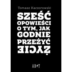 Sześć opowieści o tym, jak godnie przeżyć życie
