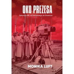 Oko prezesa. Telewizja PRL od Sokorskiego do Drawicza