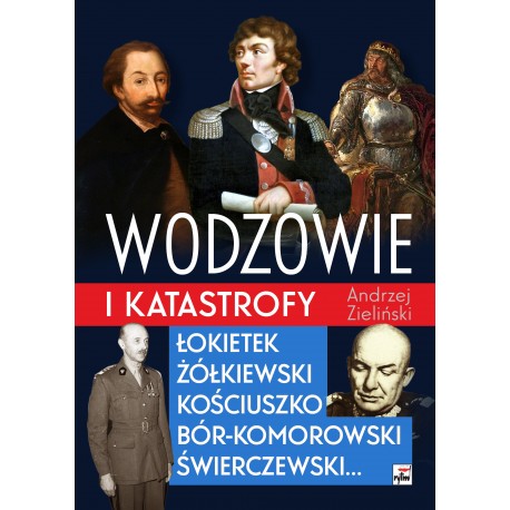 Wodzowie i katastrofy. Łokietek, Żółkiewski, Kościuszko, Bór-Komorowski, Świerczewski... Andrzej Zieliński motyleksiazkowe.pl