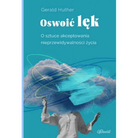Oswoić lęk. O sztuce akceptowania nieprzewidywalności życia Gerald Hüther motyleksiazkowe.pl