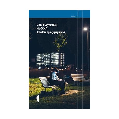 Młócka. Reportaże o pracy przyszłości Marek Szymaniak motyleksiazkowe.pl