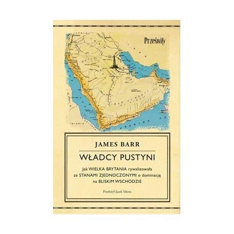 Władcy pustyni. Jak Wielka Brytania rywalizowała ze Stanami Zjednoczonymi o dominację na Bliskim Wschodzie