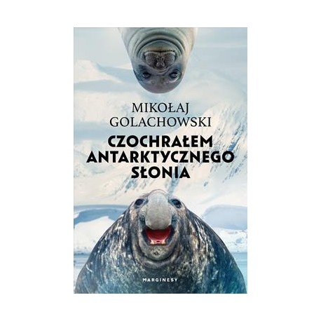 Czochrałem antarktycznego słonia  Mikołaj Golachowski motyleksiazkowe.pl