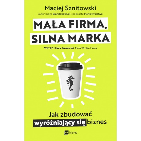Mała firma, silna marka. Jak zbudować wyróżniający się biznes Maciej Sznitowski motyleksiazkowe.pl