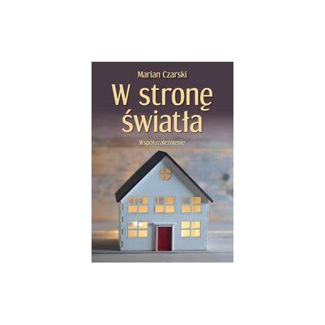 W stronę światła. Współuzależnienie Marian Czarski motyleksiazkowe.pl