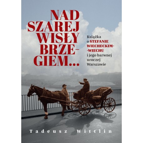 Nad szarej Wisły brzegiem… Książka o Stefanie Wiecheckim-Wiechu i jego barwnej uroczej Warszawie