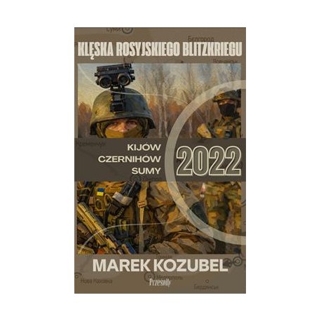 Kijów-Czernihów-Sumy 2022. Klęska rosyjskiego Blitzkriegu. Marek Kozubel motyleksiazkowe.pl