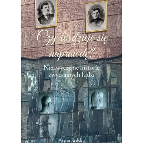 Czy to dzieje się naprawdę? Niezwyczajne historie zwyczajnych ludzi Anna Solska motyleksiazkowe.pl