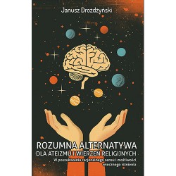 Rozumna alternatywa dla ateizmu i wierzeń religijnych Janusz Drożdżyński motyleksiazkowe.pl