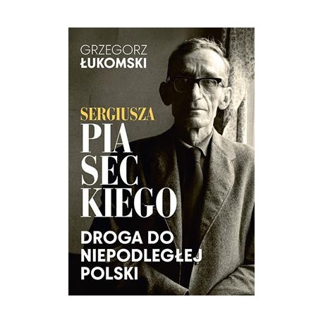 Sergiusza Piaseckiego droga do niepodległej Polski Grzegorz Łukomski motyleksiazkowe.pl
