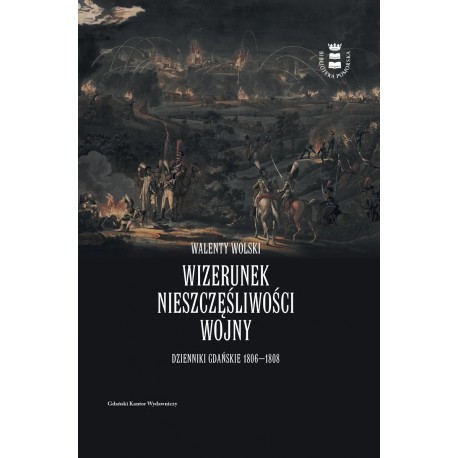 Wizerunek nieszczęśliwej wojny. Dzienniki Gdańskie 1806-1808 Walenty Wolski motyleksiazkowe.pl