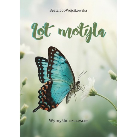 Lot motyla. Wymyślić szczęście Beata Lot-Wójcikowska motyleksiazkowe.pl