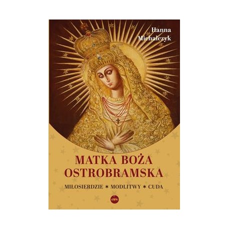 Matka Boża Ostrobramska. Miłosierdzie. Modlitwy. Cuda Hanna Michalczyk motyleksiazkowe.pl