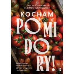 Kocham pomidory! Sekrety uprawy najsmaczniejszych odmian w ogrodzie i na balkonie.
