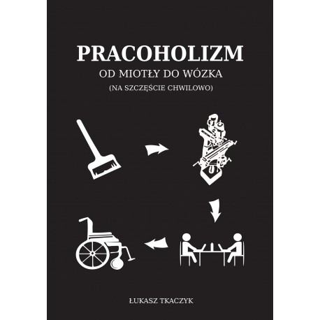 Pracoholizm. Od miotły do wózka (na szczęście chwilowo) Łukasz Tkaczyk motyleksiazkowe.pl