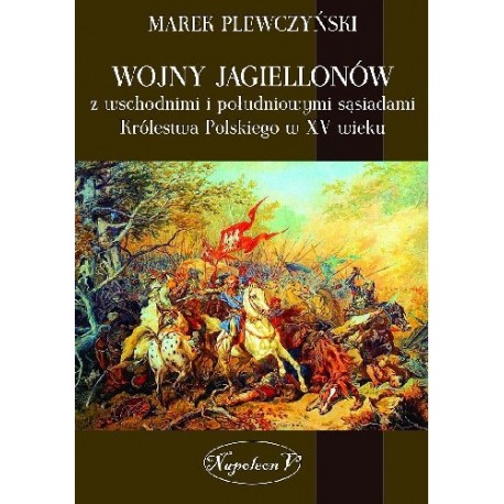 Wojny Jagiellonów z wschodnimi i południowymi sąsiadami Królestwa Polskiego w XV wiek Marek Plewczyński motyleksiazkowe.pl