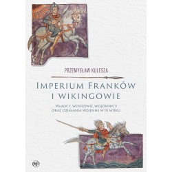 Imperium Franków i wikingowie. Władcy, wodzowie, wojownicy oraz działania wojenne w IX wieku