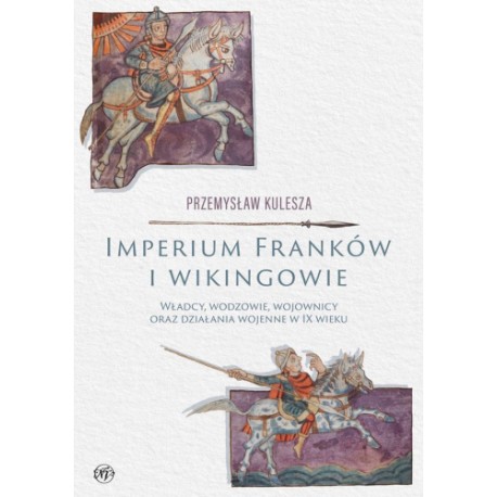 Imperium Franków i wikingowie. Władcy, wodzowie, wojownicy oraz działania wojenne w IX wieku Przemysław Kulesza motyleksiazkowe.