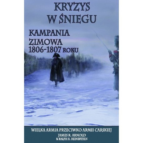 Kryzys w śniegu. Kampania zimowa 1806-1807 roku James R. Arnold, Ralph R. Reinertsen motyleksiazkowe.pl